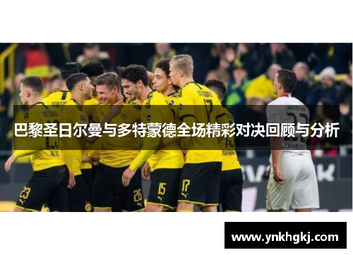 巴黎圣日尔曼与多特蒙德全场精彩对决回顾与分析