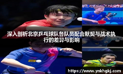 深入剖析北京乒乓球队各队员配合默契与战术执行的差异与影响